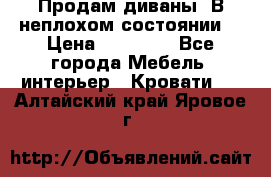 Продам диваны. В неплохом состоянии. › Цена ­ 15 000 - Все города Мебель, интерьер » Кровати   . Алтайский край,Яровое г.